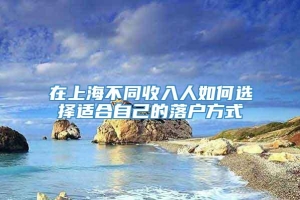 在上海不同收入人如何选择适合自己的落户方式