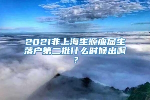 2021非上海生源应届生落户第二批什么时候出啊？