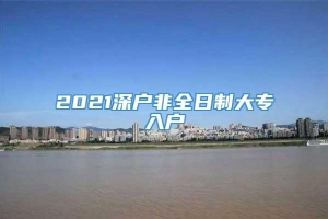 2021深户非全日制大专入户