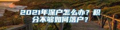 2021年深户怎么办？积分不够如何落户？