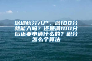 深圳积分入户，满100分就能入吗？还是满100分后还要申请什么的？积分怎么个算法