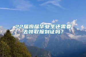 22届应届毕业生还需要去领取报到证吗？