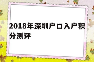 2018年深圳户口入户积分测评(深圳积分入户条件2018政策官网)