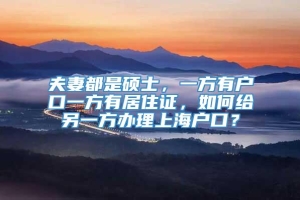 夫妻都是硕士，一方有户口一方有居住证，如何给另一方办理上海户口？