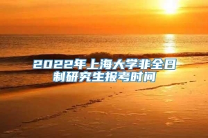 2022年上海大学非全日制研究生报考时间