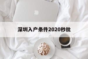 深圳入户条件2020秒批(2020深圳核准制入户条件)