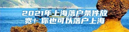 2021年上海落户条件放宽！你也可以落户上海