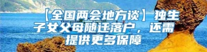 【全国两会地方谈】独生子女父母随迁落户，还需提供更多保障