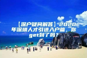 【深户疑问解答】2020年深圳人才引进入户篇，你get到了吗？