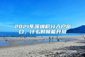 2021年深圳积分入户窗口，什么时候能开放