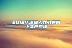 2019年深圳人才引进网上落户流程