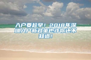 入户要趁早！2018年深圳入户新政策也许你还不知道！