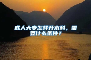 成人大专怎样升本科，需要什么条件？