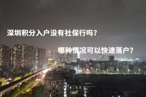 深圳积分入户没有社保行吗？哪种情况可以快速落户？