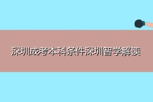 深圳成考本科条件深圳智学解读