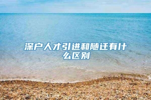 深户人才引进和随迁有什么区别