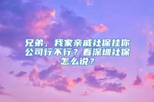 兄弟，我家亲戚社保挂你公司行不行？看深圳社保怎么说？