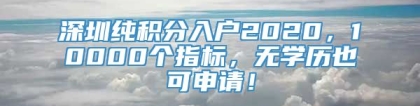 深圳纯积分入户2020，10000个指标，无学历也可申请！
