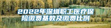 2022年深圳职工医疗保险缴费基数及缴费比例