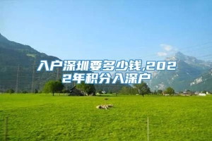 入户深圳要多少钱,2022年积分入深户