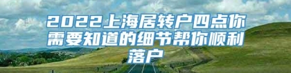 2022上海居转户四点你需要知道的细节帮你顺利落户