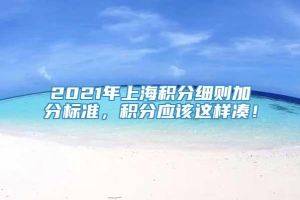 2021年上海积分细则加分标准，积分应该这样凑！