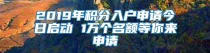 2019年积分入户申请今日启动 1万个名额等你来申请