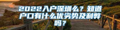 2022入户深圳么？知道户口有什么优劣势及利弊吗？