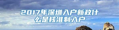 2017年深圳入户新政什么是核准制入户