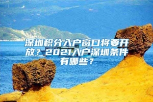 深圳积分入户窗口将要开放？2021入户深圳条件有哪些？