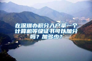 在深圳办积分入户拿一个计算机等级证书可以加分吗？加多少？