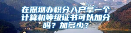 在深圳办积分入户拿一个计算机等级证书可以加分吗？加多少？