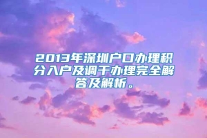 2013年深圳户口办理积分入户及调干办理完全解答及解析。