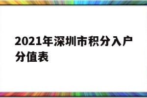 2021年深圳市积分入户分值表(2021年深圳积分入户指标及分值表)