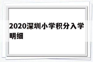 2020深圳小学积分入学明细(深圳2019小学入学积分入学标准)