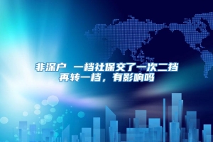 非深户 一档社保交了一次二挡再转一档，有影响吗