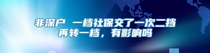 非深户 一档社保交了一次二挡再转一档，有影响吗