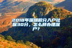 2018年深圳积分入户社保30分，怎么样办理深户？