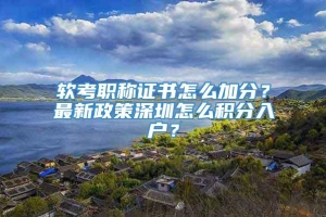 软考职称证书怎么加分？最新政策深圳怎么积分入户？