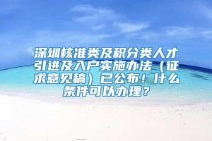 深圳核准类及积分类人才引进及入户实施办法（征求意见稿）已公布！什么条件可以办理？