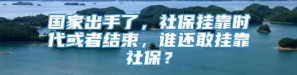 国家出手了，社保挂靠时代或者结束，谁还敢挂靠社保？