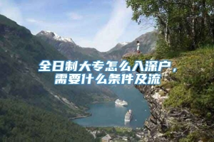 全日制大专怎么入深户，需要什么条件及流