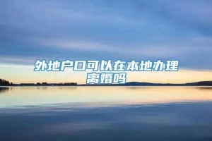 外地户口可以在本地办理离婚吗