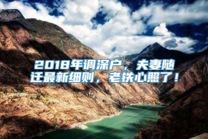 2018年调深户，夫妻随迁最新细则，老铁心照了！