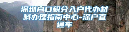 深圳户口积分入户代办材料办理指南中心-深户直通车