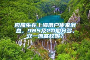 应届生在上海落户传来消息，985及211加分多，双一流高校呢？