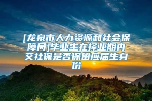 [龙泉市人力资源和社会保障局]毕业生在择业期内交社保是否保留应届生身份