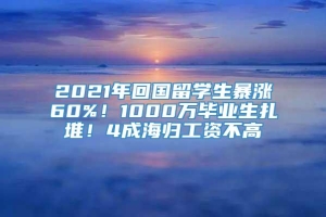 2021年回国留学生暴涨60%！1000万毕业生扎堆！4成海归工资不高