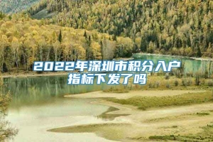 2022年深圳市积分入户指标下发了吗