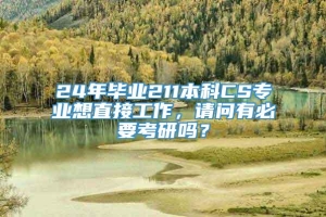 24年毕业211本科CS专业想直接工作，请问有必要考研吗？